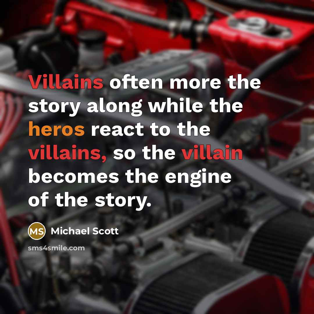 “Villains often more the story along while the heros react to the villains, so the villain becomes the engine of the story.” quote by Michael Scott
