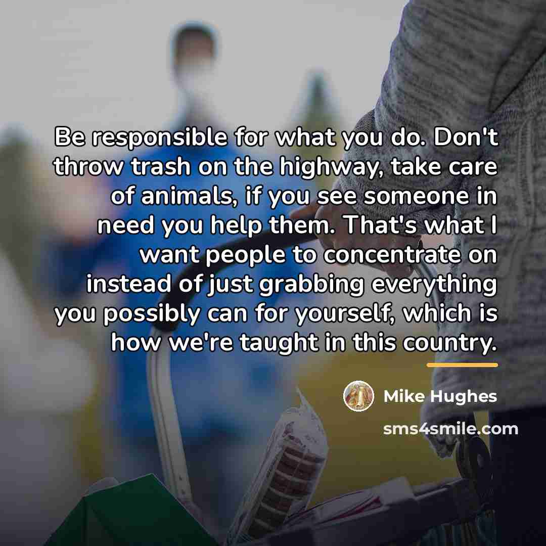 “Be responsible for what you do. Don't throw trash on…” quote by Mike Hughes
