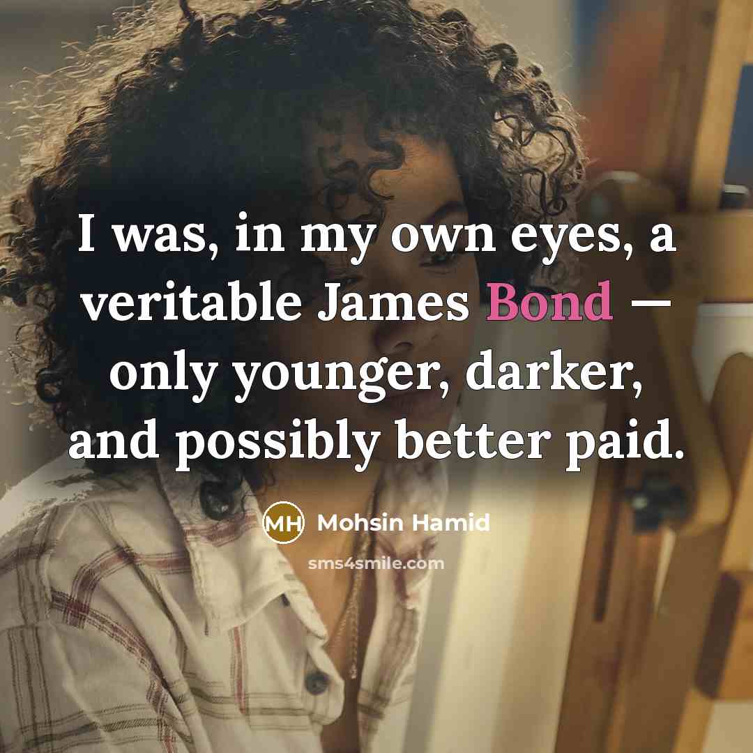 “I was, in my own eyes, a veritable James Bond…” quote by Mohsin Hamid
