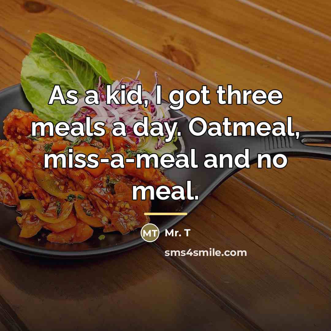 “As a kid, I got three meals a day. Oatmeal,…” quote by Mr. T