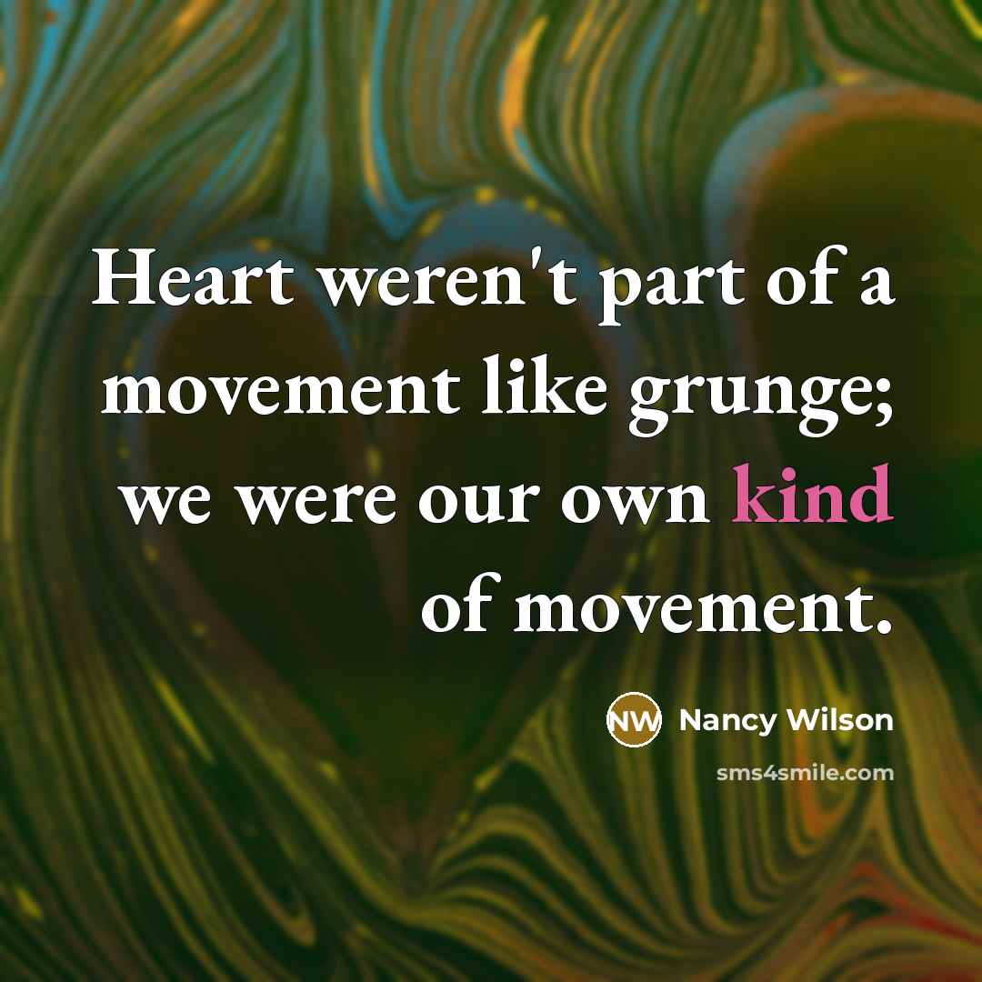 “Heart weren't part of a movement like grunge; we were…” quote by Nancy Wilson