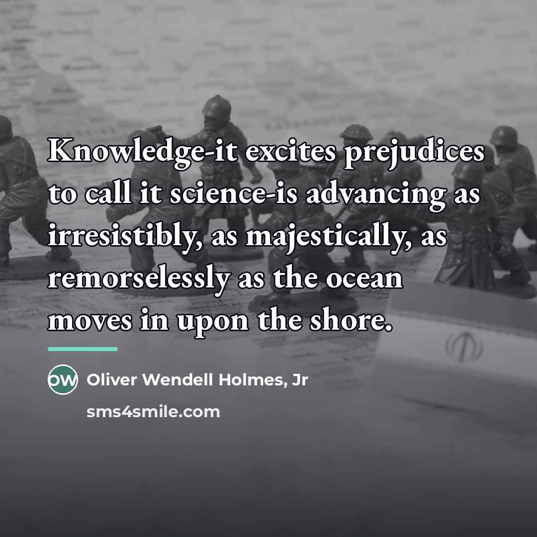 “Knowledge-it excites prejudices to call it science-is advancing as irresistibly,…” quote by Oliver Wendell Holmes, Jr