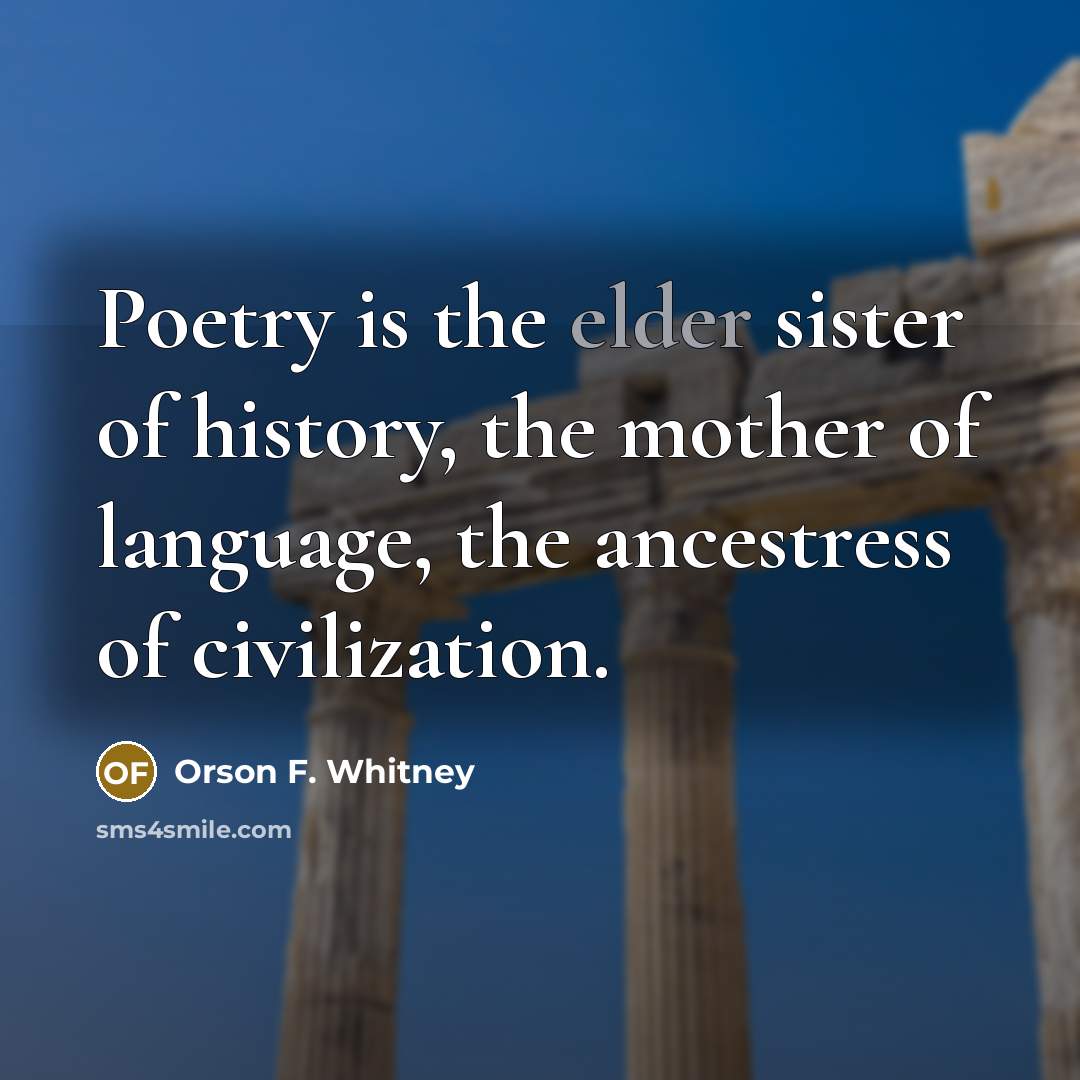 “Poetry is the elder sister of history, the mother of…” quote by Orson F. Whitney