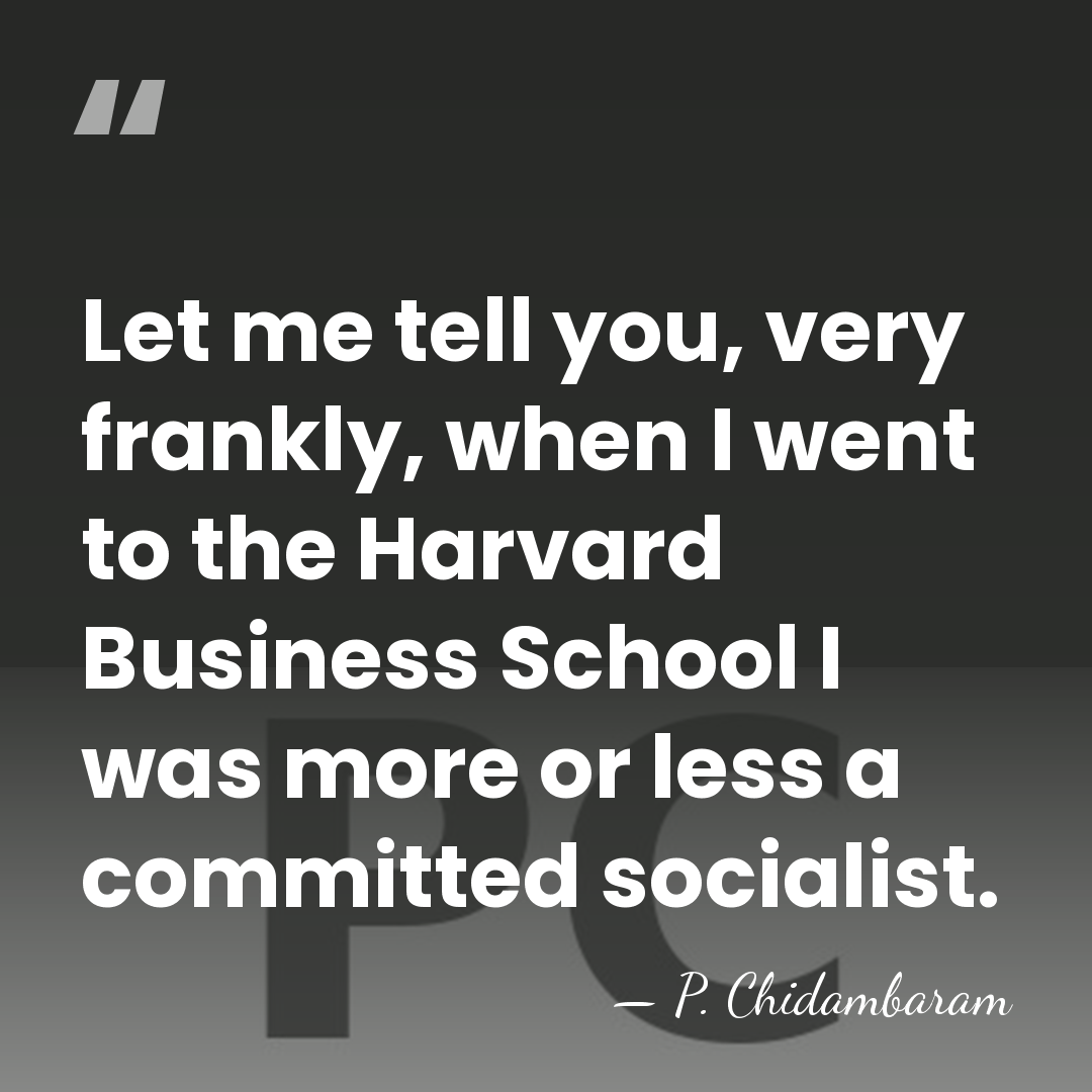 Let me tell you, very frankly, when I went to the Harvard&hellip; - P. Chidambaram