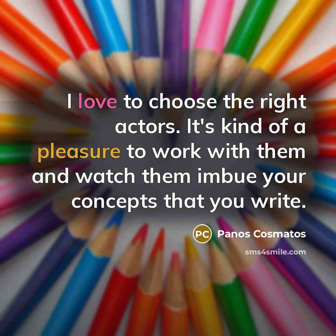 “I love to choose the right actors. It's kind of a pleasure to work with them and watch them imbue your concepts that you write.” quote by Panos Cosmatos