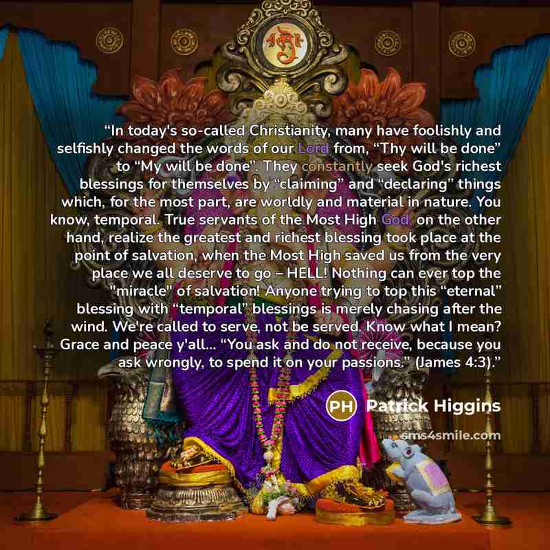 “In today's so-called Christianity, many have foolishly and selfishly changed the words of our Lord from, “Thy will be done” to “My will be done”. They constantly seek God's richest blessings for themselves by “claiming” and “declaring” things which, for the most part, are worldly and material in…” quote by Patrick Higgins