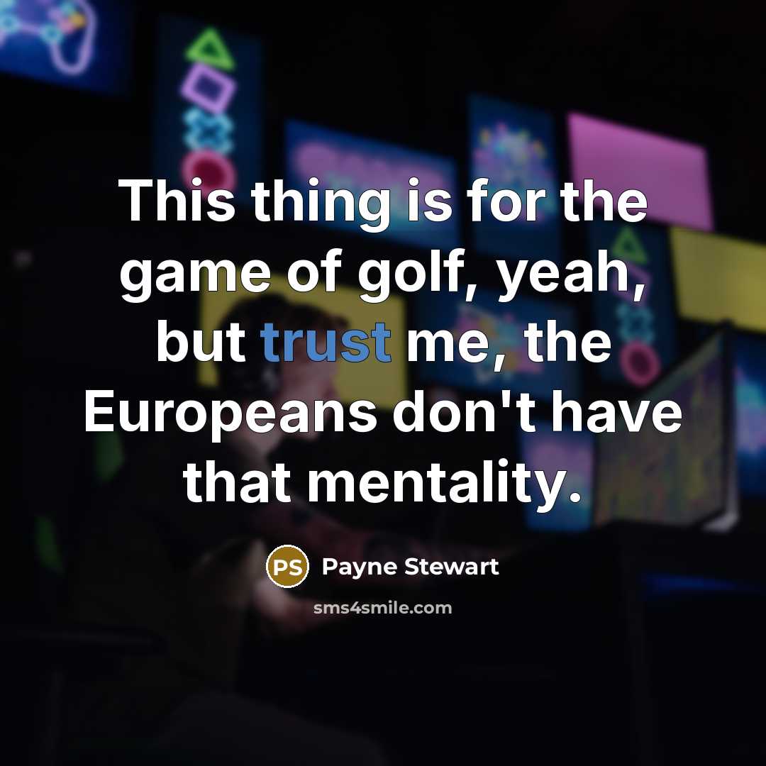 “This thing is for the game of golf, yeah, but trust me, the Europeans don't have that mentality.” quote by Payne Stewart