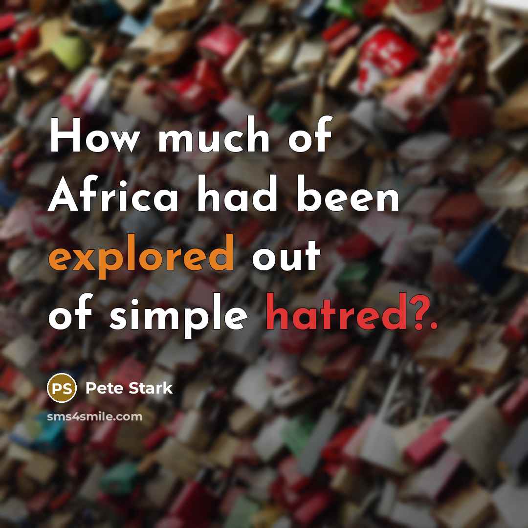 “How much of Africa had been explored out of simple hatred?.” quote by Pete Stark