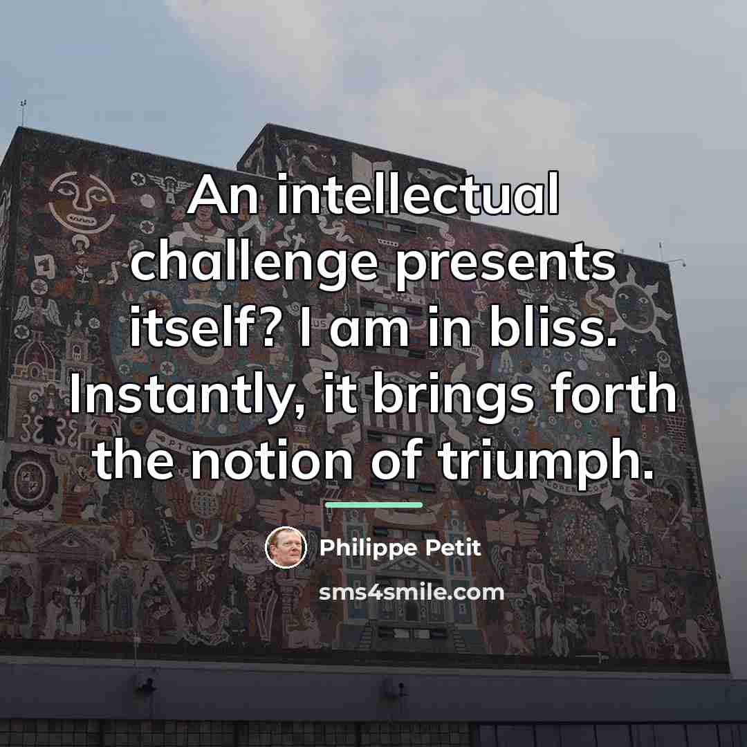 “An intellectual challenge presents itself? I am in bliss. Instantly,…” quote by Philippe Petit
