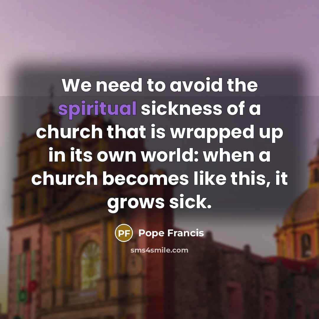 “We need to avoid the spiritual sickness of a church…” quote by Pope Francis
