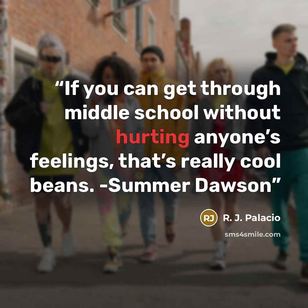 “If you can get through middle school without hurting anyone’s feelings, that’s really cool beans. -Summer Dawson” quote by R. J. Palacio