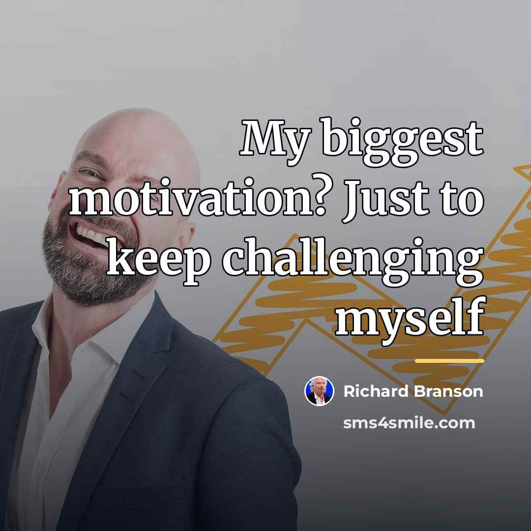 “My biggest motivation? Just to keep challenging myself…” quote by Richard Branson