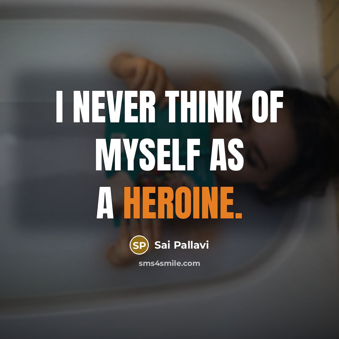 “I never think of myself as a heroine.…” quote by Sai Pallavi