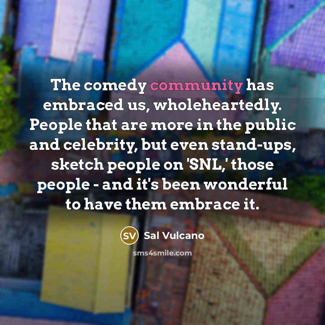 “The comedy community has embraced us, wholeheartedly. People that are…” quote by Sal Vulcano
