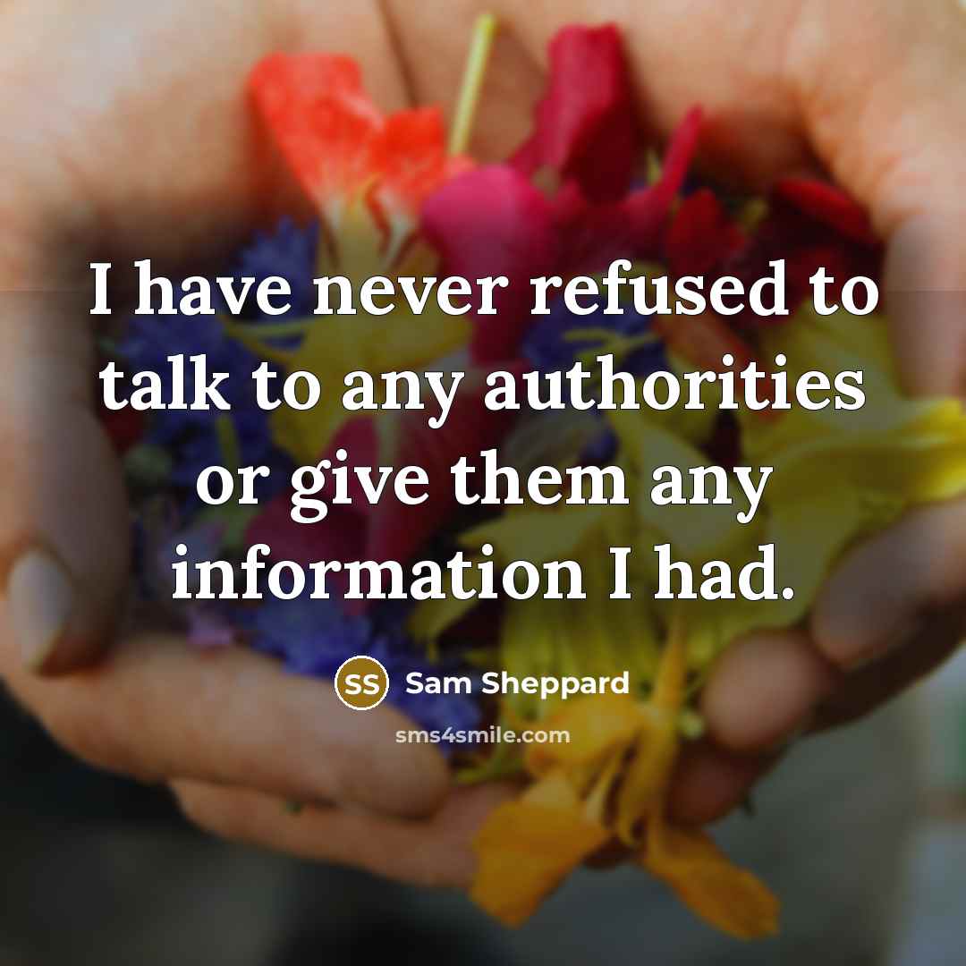 “I have never refused to talk to any authorities or give them any information I had.” quote by Sam Sheppard