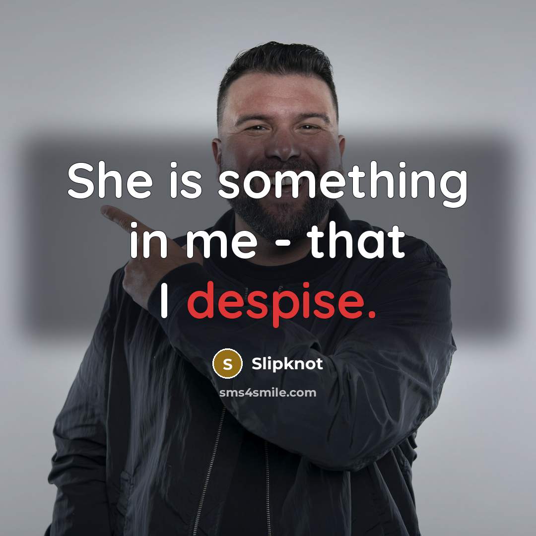 “She is something in me - that I despise.” quote by Slipknot