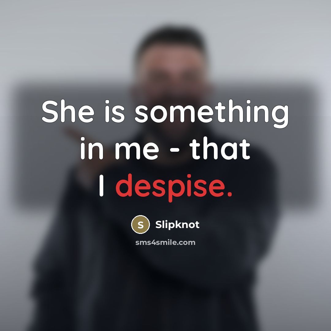 “She is something in me - that I despise.…” quote by Slipknot