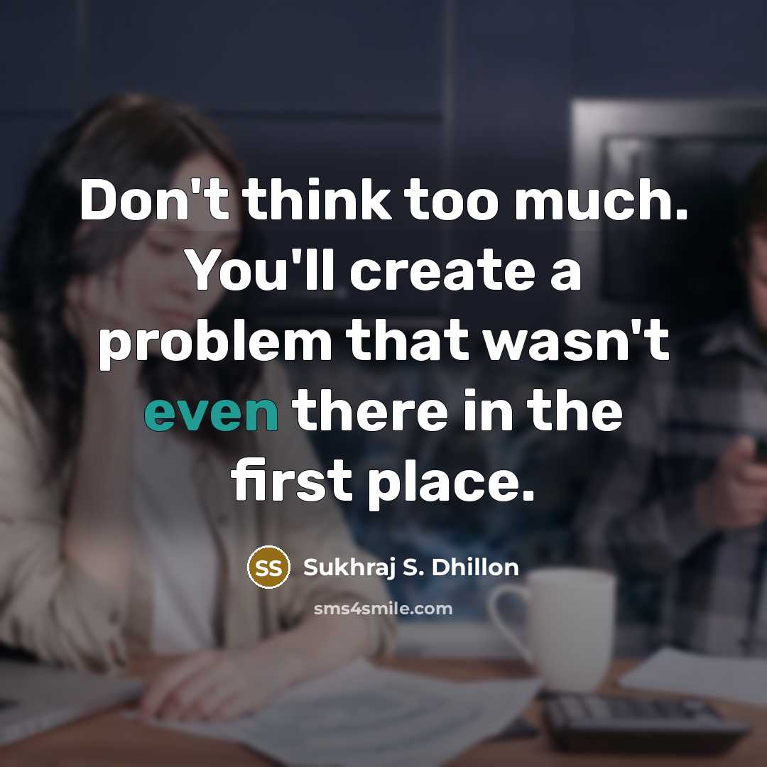 “Don't think too much. You'll create a problem that wasn't…” quote by Sukhraj S. Dhillon