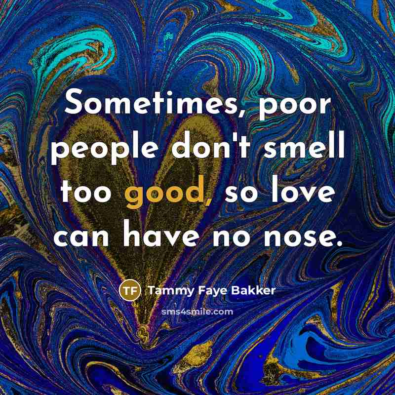 “Sometimes, poor people don't smell too good, so love can…” quote by Tammy Faye Bakker