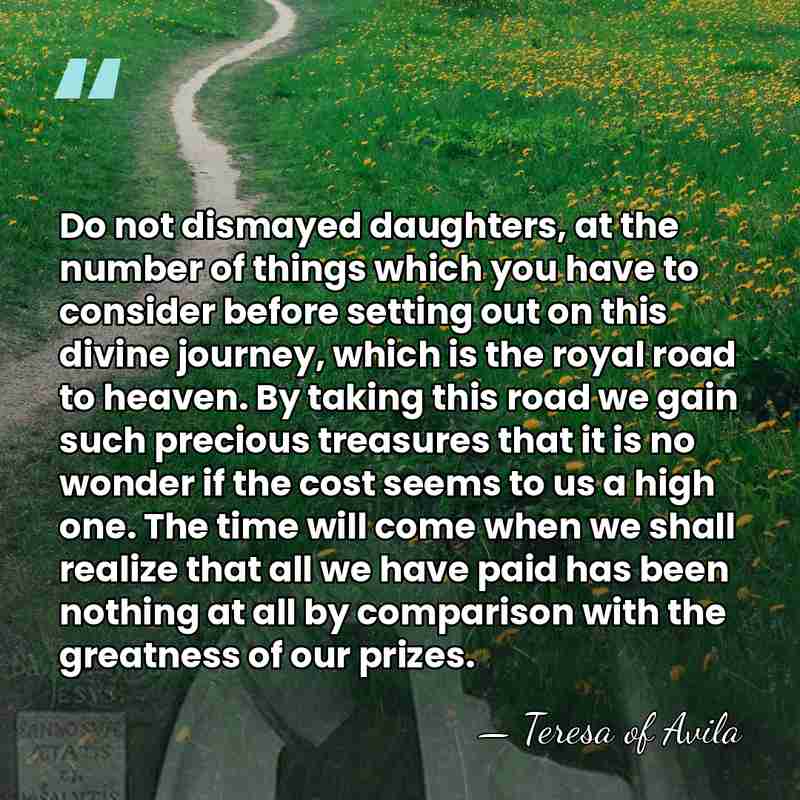 Do not dismayed daughters, at the number of things which you have&hellip; - Teresa of Avila