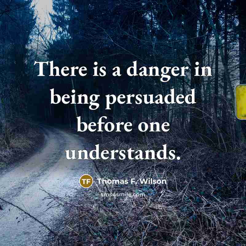 “There is a danger in being persuaded before one understands.…” quote by Thomas F. Wilson