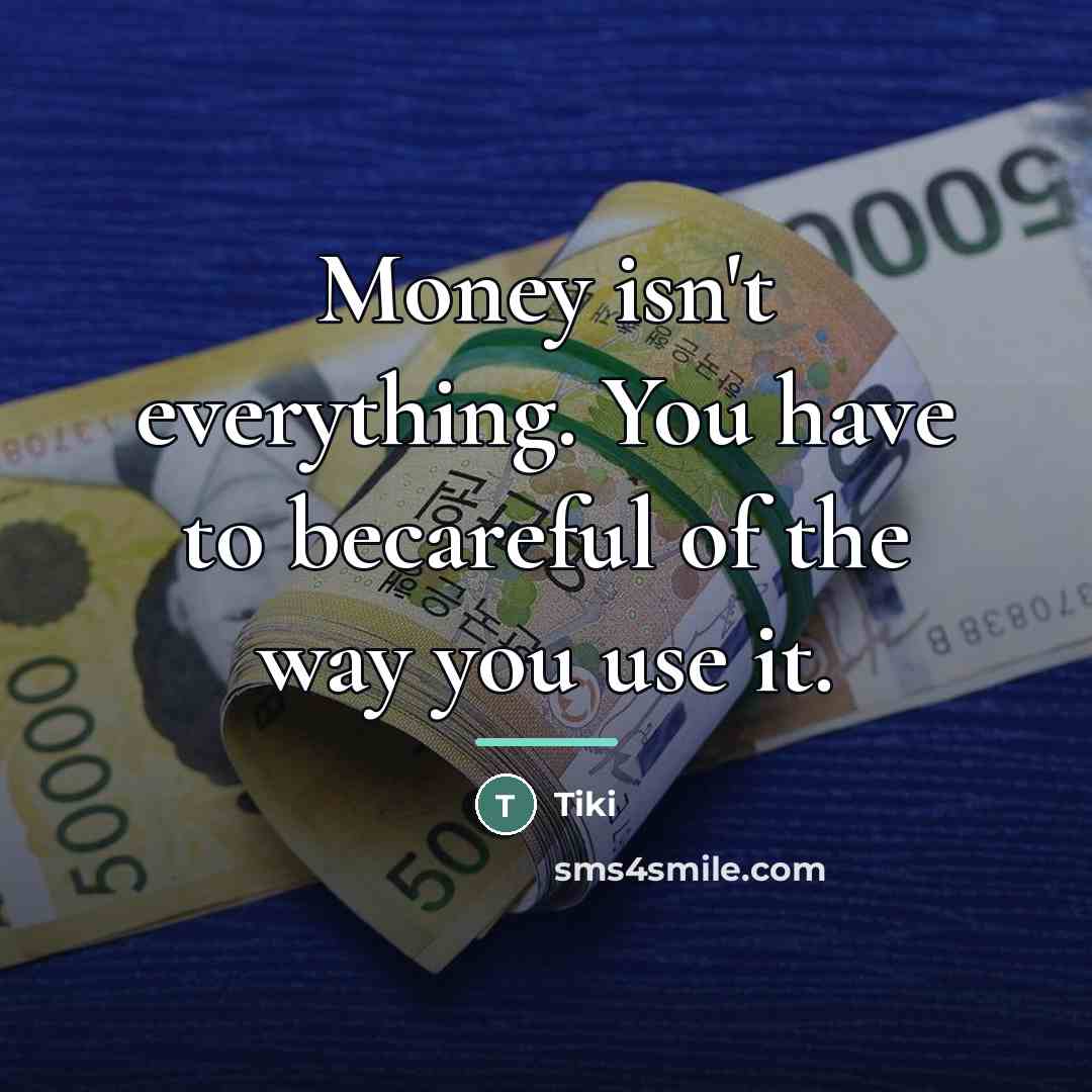 “Money isn't everything. You have to becareful of the way…” quote by Tiki