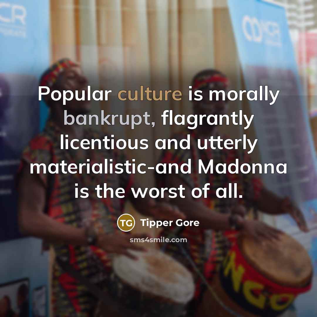 “Popular culture is morally bankrupt, flagrantly licentious and utterly materialistic-and…” quote by Tipper Gore