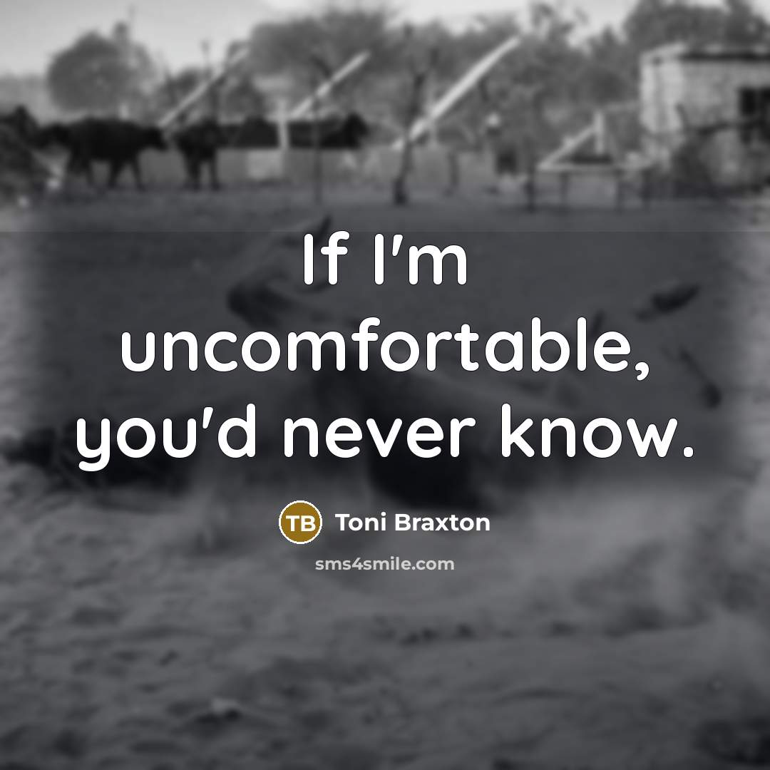 “If I'm uncomfortable, you'd never know.” quote by Toni Braxton