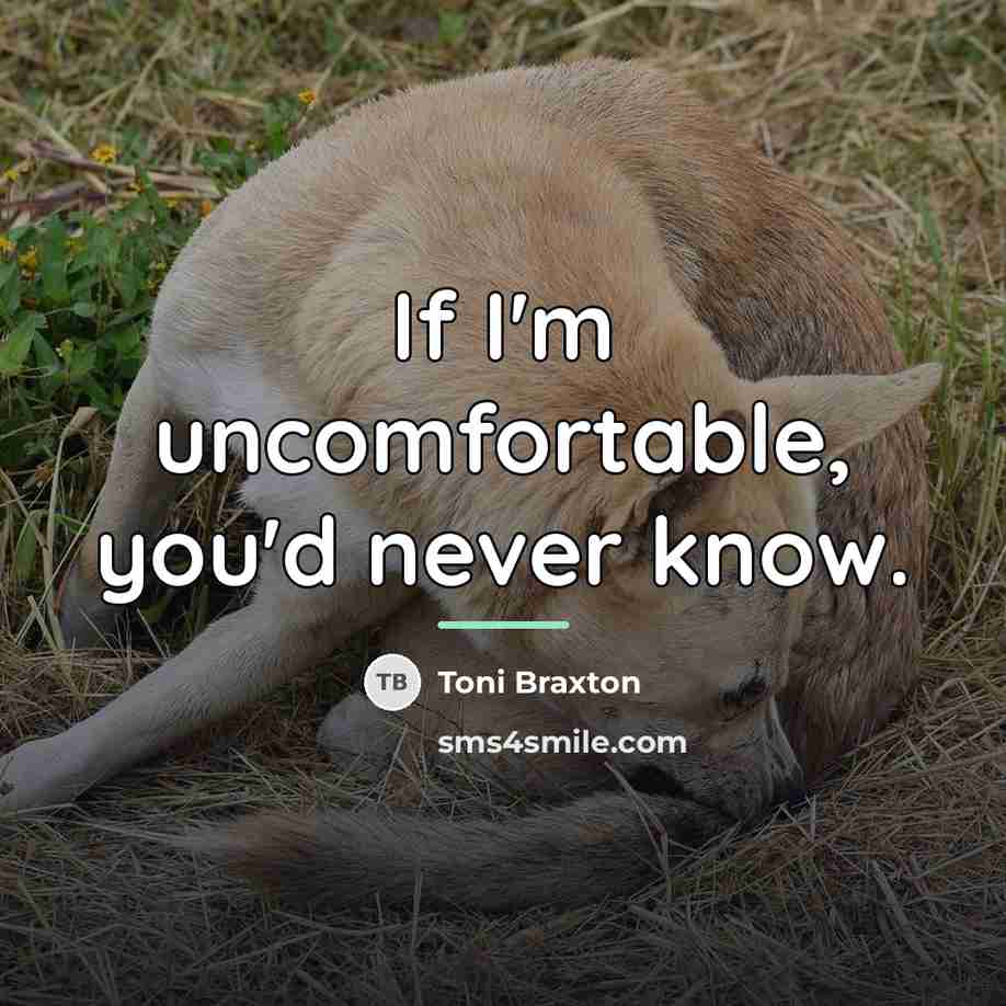“If I'm uncomfortable, you'd never know.…” quote by Toni Braxton