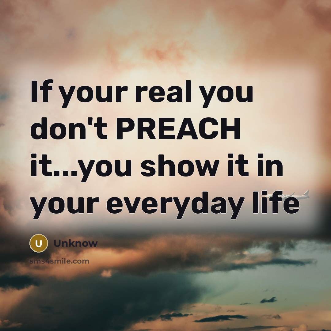 “If your real you don't PREACH it...you show it in…” quote by Unknow
