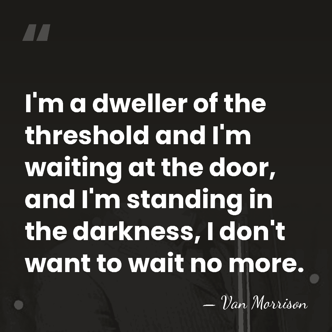 I'm a dweller of the threshold and I'm waiting at the door,&hellip; - Van Morrison
