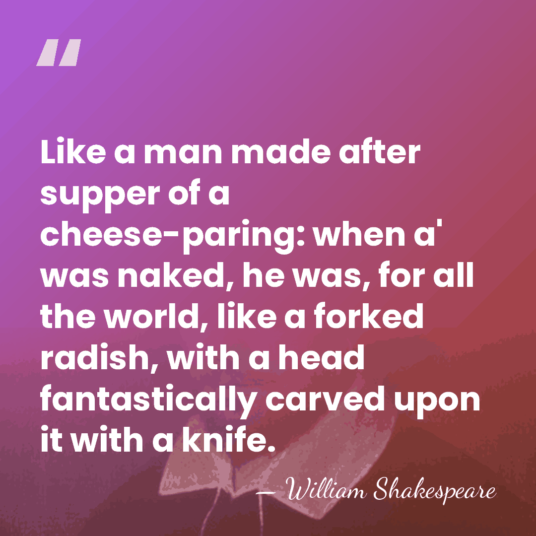 Like a man made after supper of a cheese-paring: when a' was&hellip; - William Shakespeare