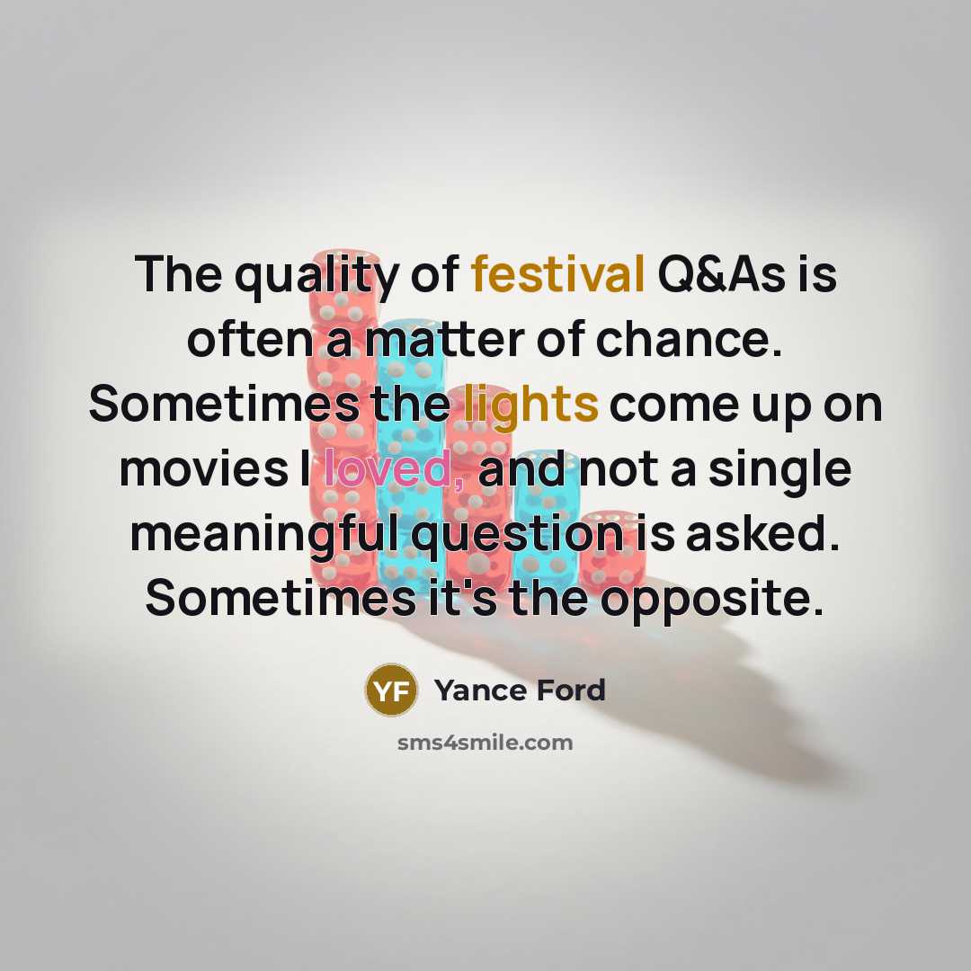 “The quality of festival Q&As is often a matter of chance. Sometimes the lights come up on movies I loved, and not a single meaningful question is asked. Sometimes it's the opposite.” quote by Yance Ford