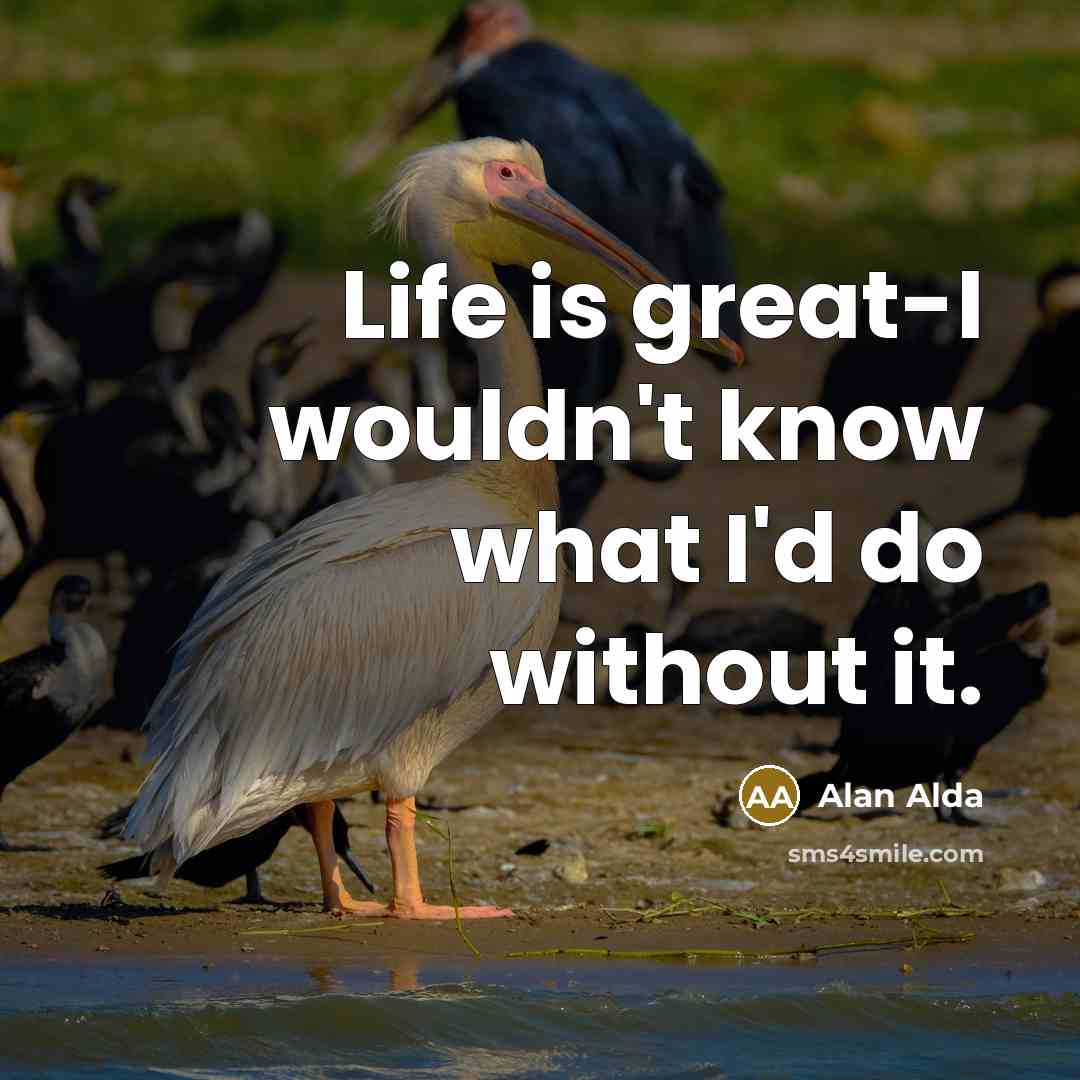 “Life is great-I wouldn't know what I'd do without it.…” quote by Alan Alda