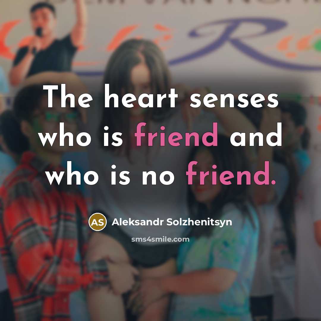 “The heart senses who is friend and who is no friend.” quote by Aleksandr Solzhenitsyn