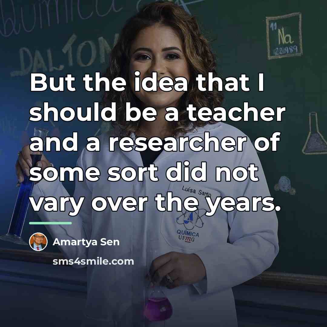 “But the idea that I should be a teacher and…” quote by Amartya Sen