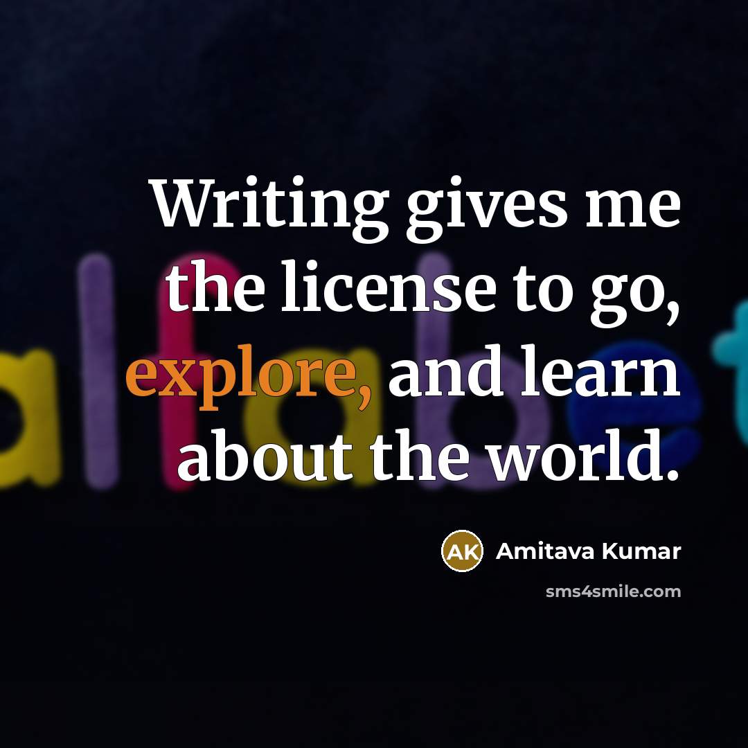 “Writing gives me the license to go, explore, and learn…” quote by Amitava Kumar