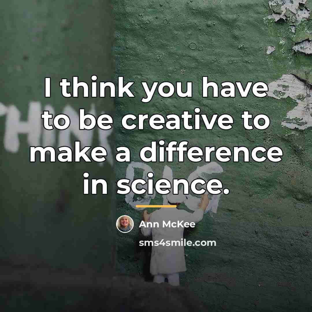 “I think you have to be creative to make a…” quote by Ann McKee