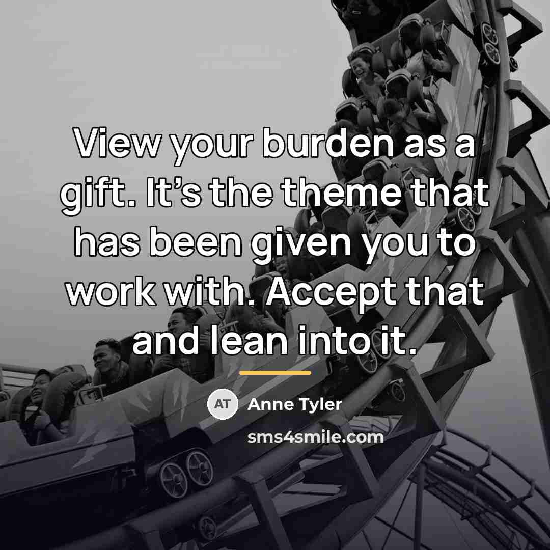 “View your burden as a gift. It's the theme that…” quote by Anne Tyler