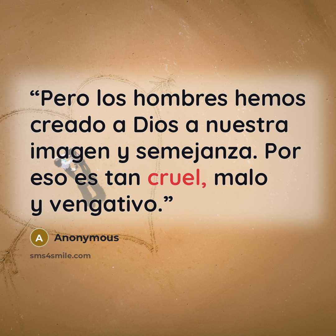 “Pero los hombres hemos creado a Dios a nuestra imagen y semejanza. Por eso es tan cruel, malo y vengativo.” quote by Anonymous