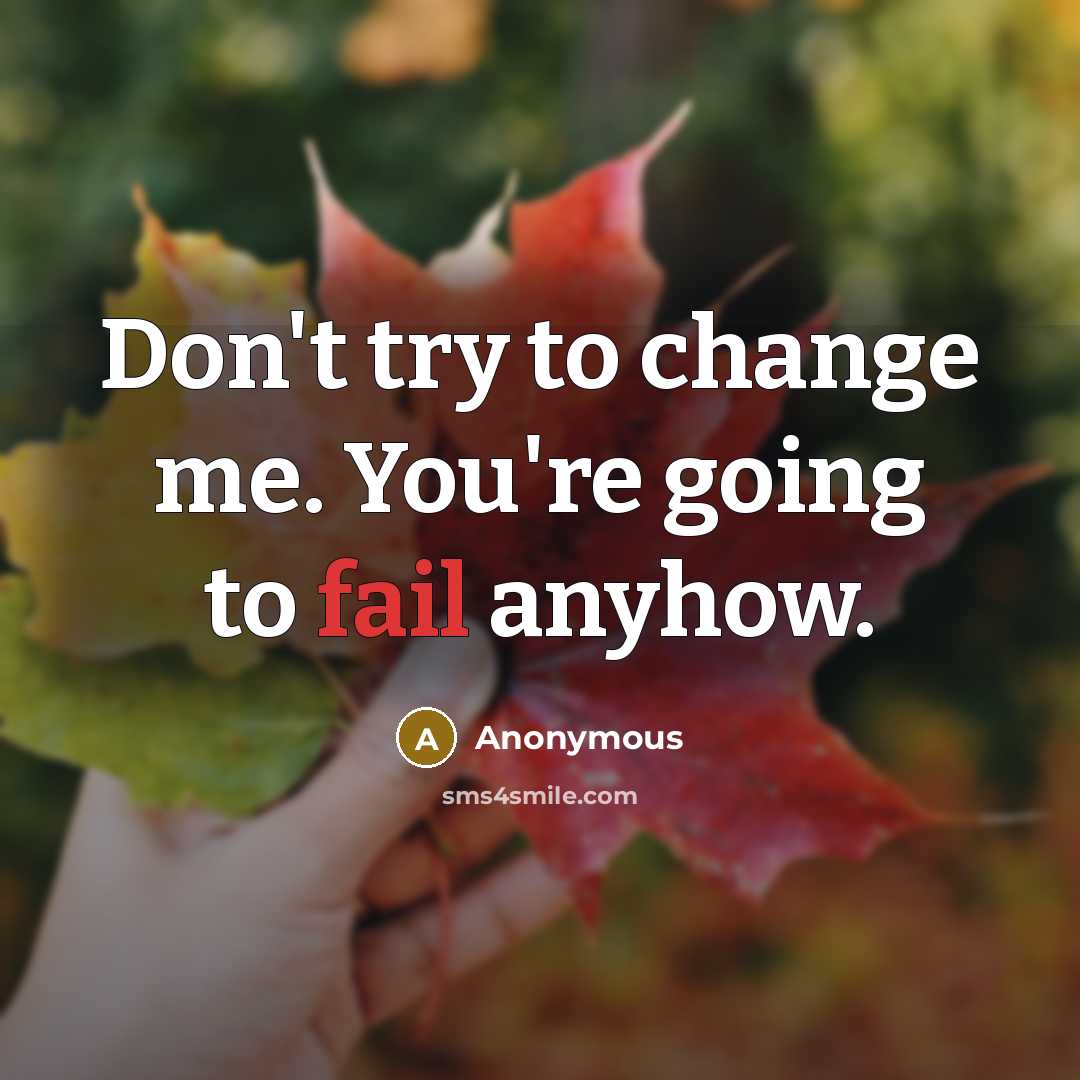 “Don't try to change me. You're going to fail anyhow.” quote by Anonymous