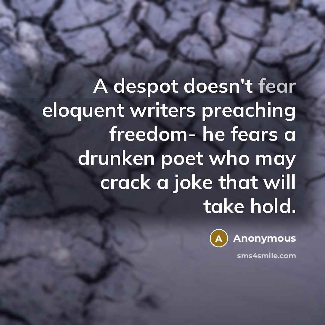 “A despot doesn't fear eloquent writers preaching freedom- he fears…” quote by Anonymous