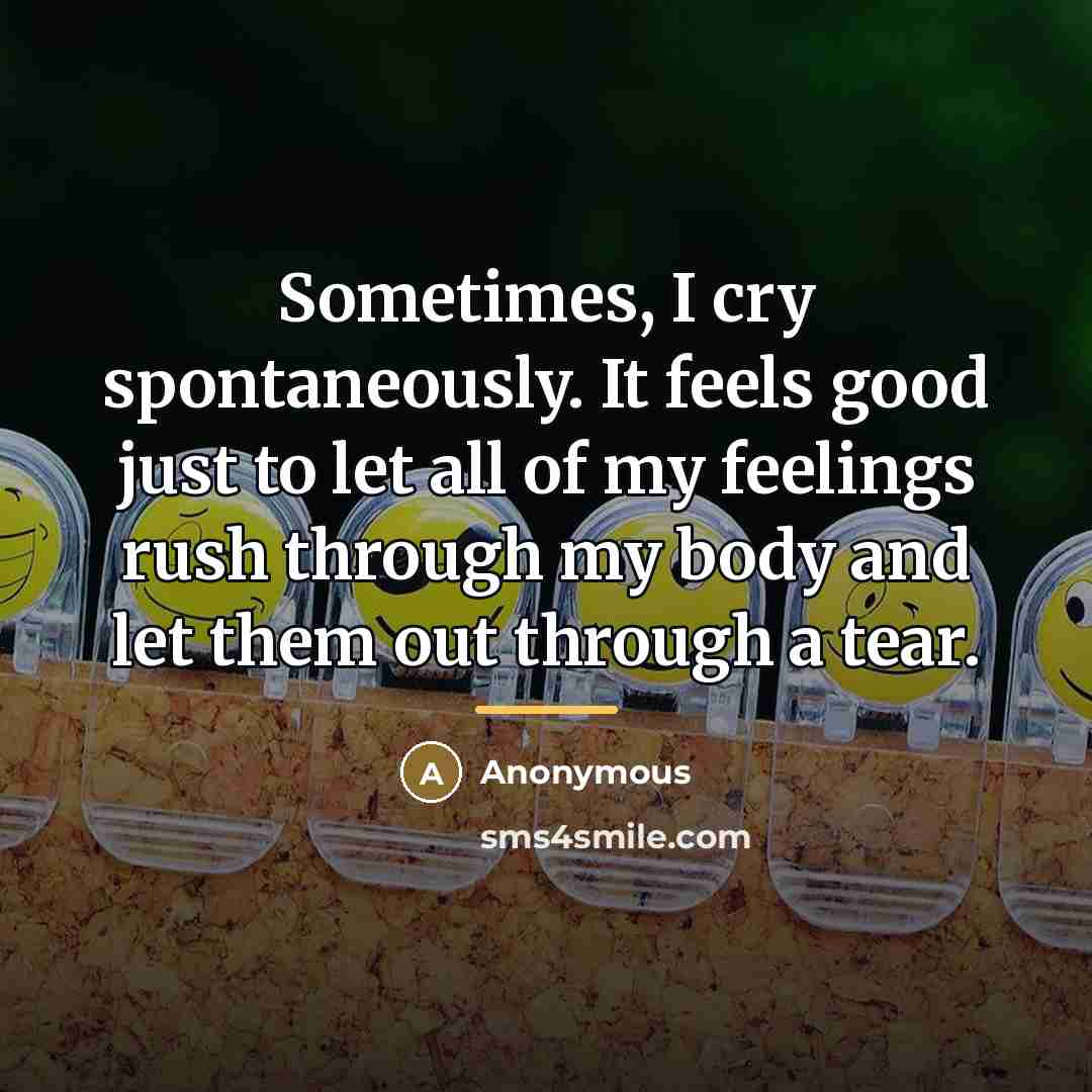 “Sometimes, I cry spontaneously. It feels good just to let…” quote by Anonymous