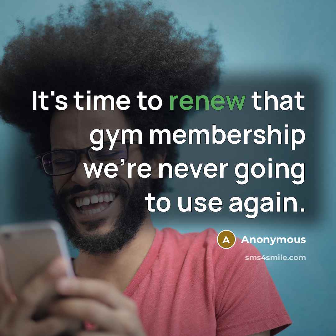 “It's time to renew that gym membership we're never going…” quote by Anonymous