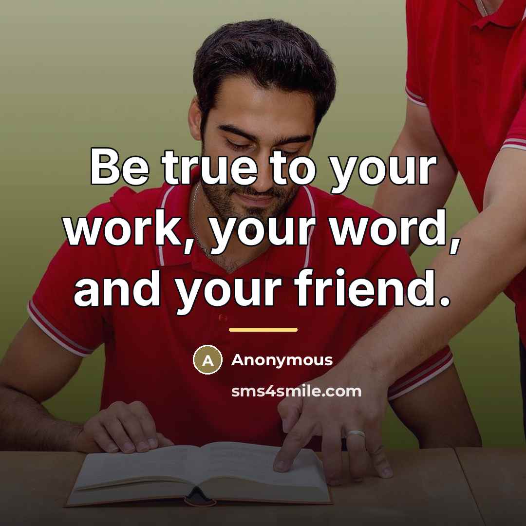 “Be true to your work, your word, and your friend.…” quote by Anonymous
