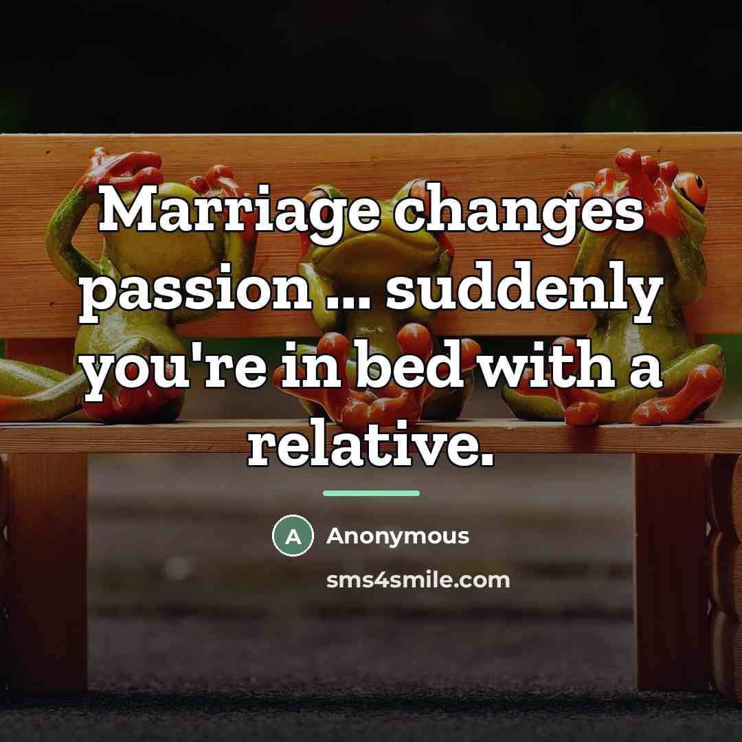 “Marriage changes passion ... suddenly you're in bed with a…” quote by Anonymous