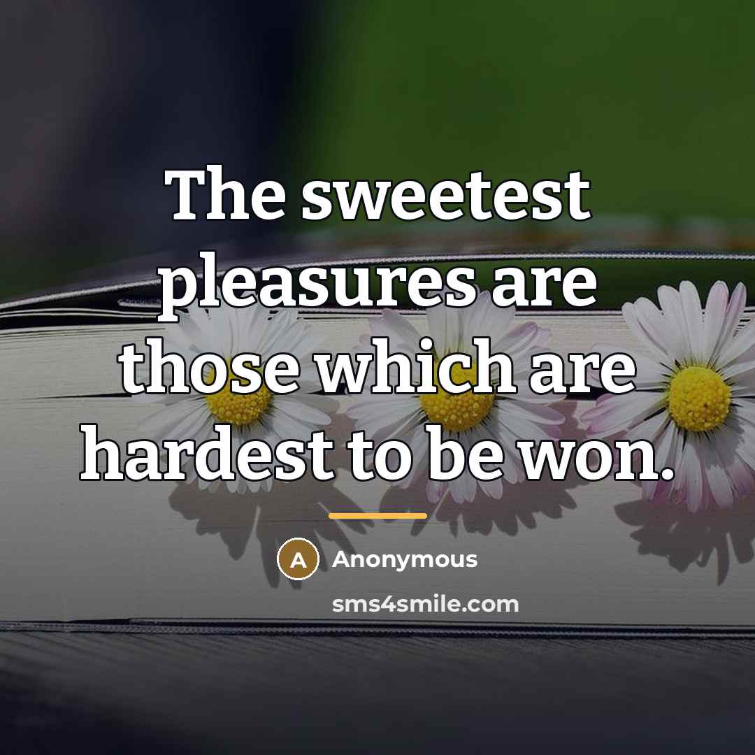 “The sweetest pleasures are those which are hardest to be…” quote by Anonymous