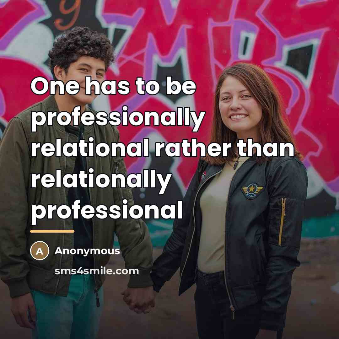 “One has to be professionally relational rather than relationally professional…” quote by Anonymous