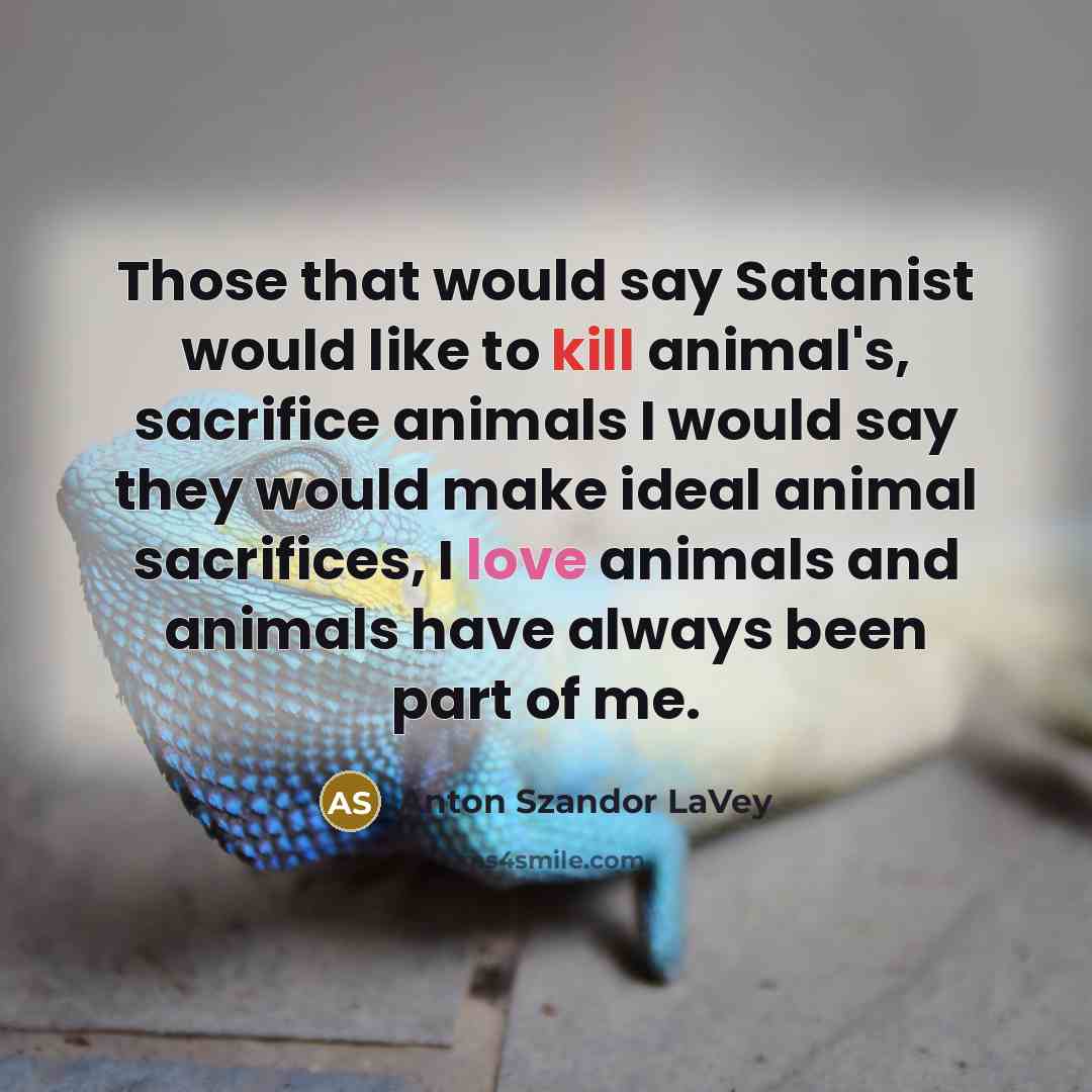 “Those that would say Satanist would like to kill animal's,…” quote by Anton Szandor LaVey