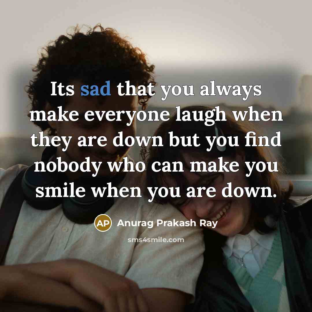 “Its sad that you always make everyone laugh when they…” quote by Anurag Prakash Ray